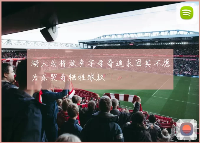 湖人或将放弃字母哥追求因其不愿为东契奇牺牲球权