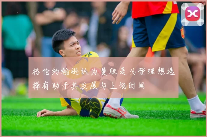 格伦约翰逊认为曼联是戈登理想选择有助于其发展与上场时间
