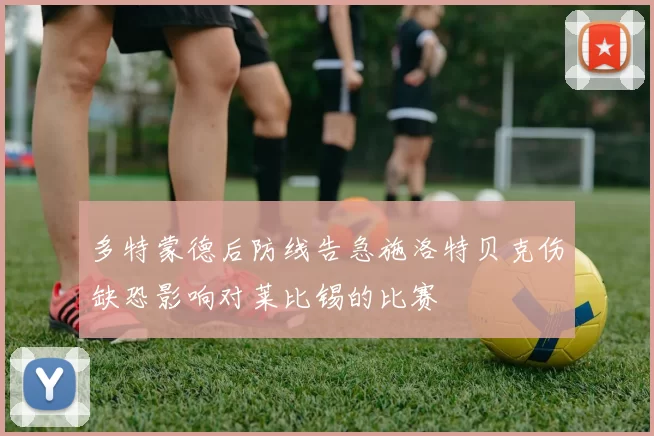 多特蒙德后防线告急施洛特贝克伤缺恐影响对莱比锡的比赛