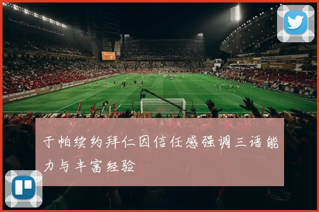 于帕续约拜仁因信任感强调三语能力与丰富经验