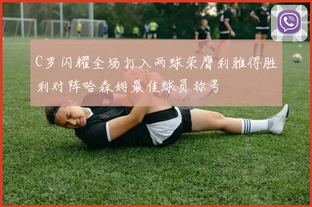 C罗闪耀全场打入两球荣膺利雅得胜利对阵哈森姆最佳球员称号