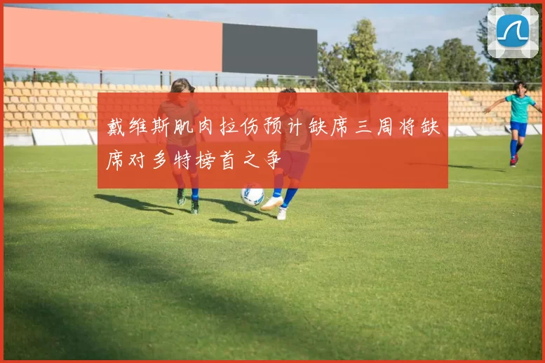 戴维斯肌肉拉伤预计缺席三周将缺席对多特榜首之争