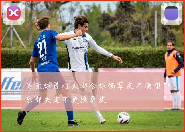 马竞球员对大都会球场草皮不满俱乐部决定不更换草皮