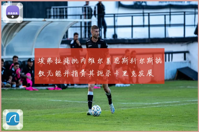 埃弗拉痛批内维尔基恩斯科尔斯执教无能并指责其扼杀卡里克发展
