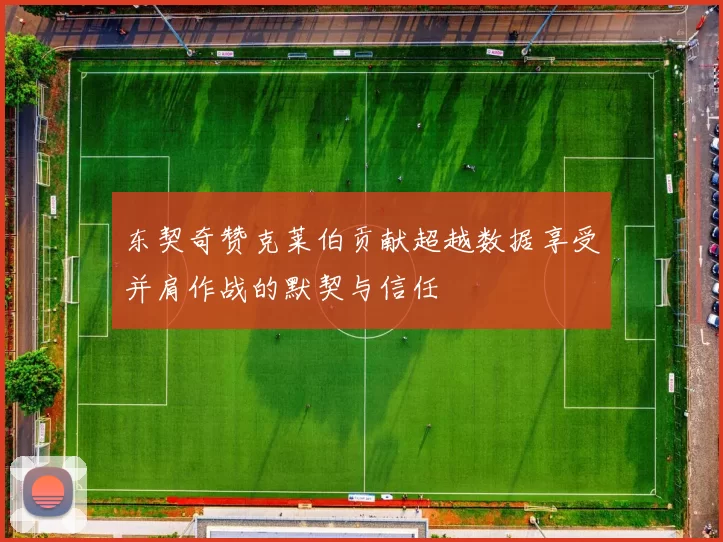 东契奇赞克莱伯贡献超越数据享受并肩作战的默契与信任