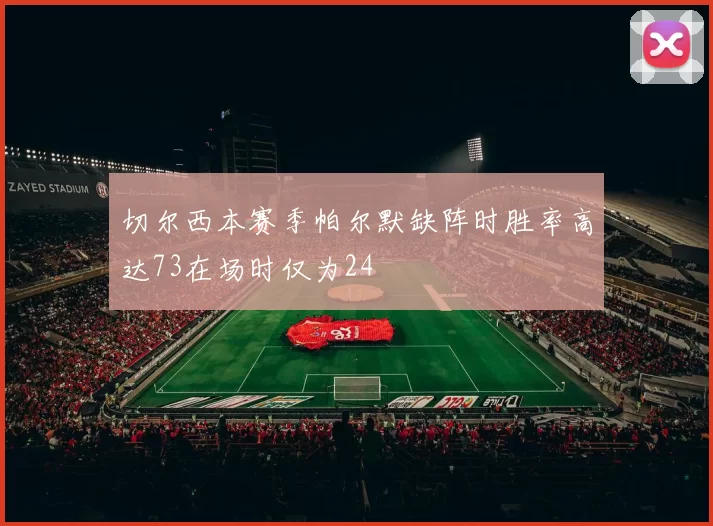 切尔西本赛季帕尔默缺阵时胜率高达73在场时仅为24