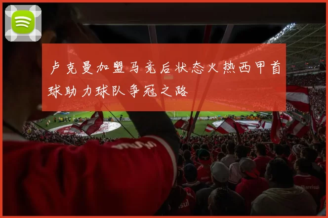 卢克曼加盟马竞后状态火热西甲首球助力球队争冠之路