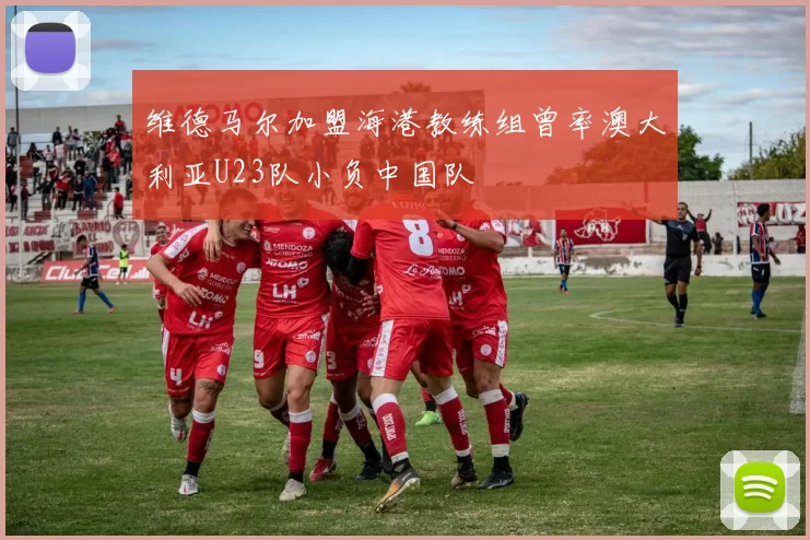 维德马尔加盟海港教练组曾率澳大利亚U23队小负中国队