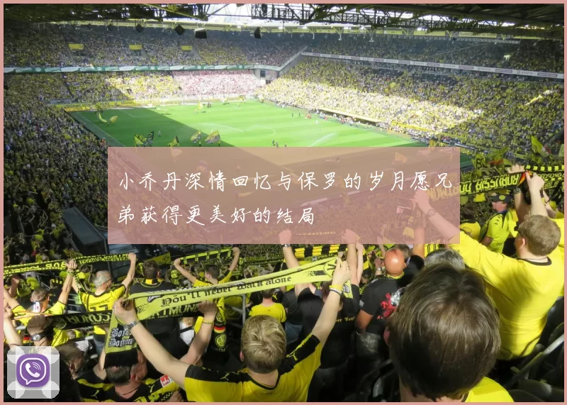 小乔丹深情回忆与保罗的岁月愿兄弟获得更美好的结局