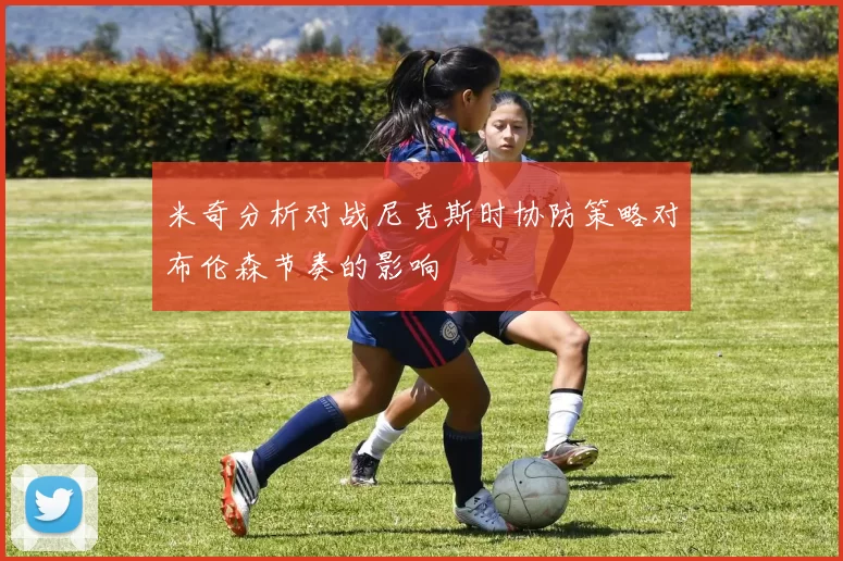 米奇分析对战尼克斯时协防策略对布伦森节奏的影响