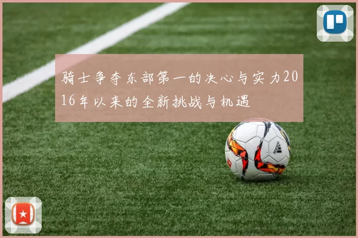 骑士争夺东部第一的决心与实力2016年以来的全新挑战与机遇